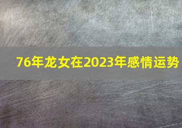 76年龙女在2023年感情运势