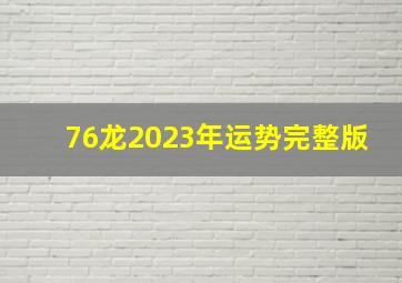 76龙2023年运势完整版