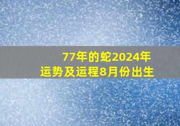 77年的蛇2024年运势及运程8月份出生