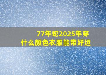 77年蛇2025年穿什么颜色衣服能带好运