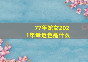 77年蛇女2021年幸运色是什么