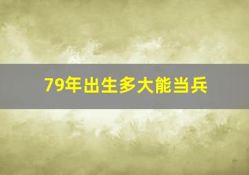 79年出生多大能当兵