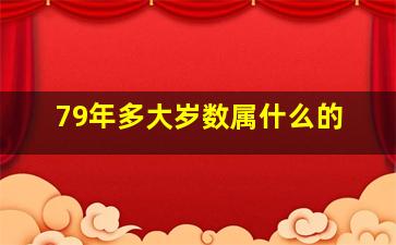 79年多大岁数属什么的