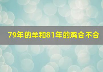 79年的羊和81年的鸡合不合