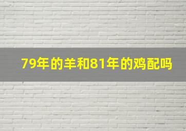 79年的羊和81年的鸡配吗