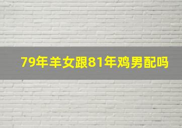 79年羊女跟81年鸡男配吗