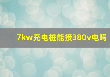 7kw充电桩能接380v电吗