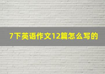 7下英语作文12篇怎么写的