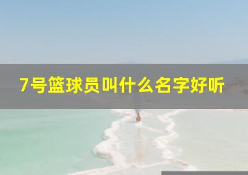 7号篮球员叫什么名字好听