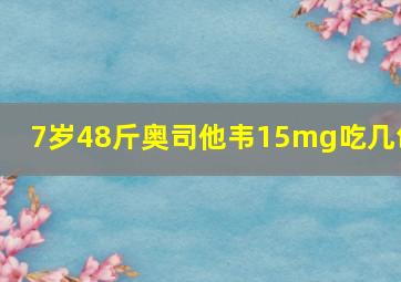 7岁48斤奥司他韦15mg吃几包