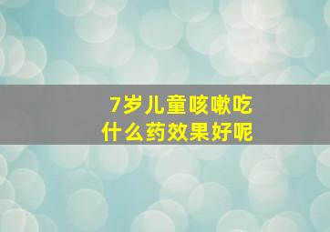 7岁儿童咳嗽吃什么药效果好呢