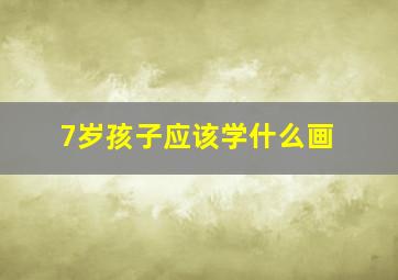 7岁孩子应该学什么画