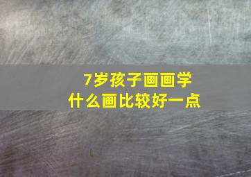 7岁孩子画画学什么画比较好一点