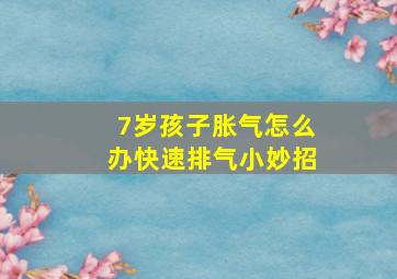 7岁孩子胀气怎么办快速排气小妙招