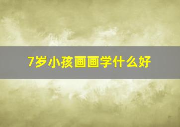 7岁小孩画画学什么好