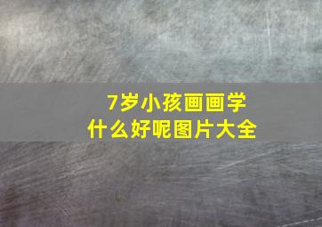 7岁小孩画画学什么好呢图片大全