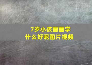 7岁小孩画画学什么好呢图片视频