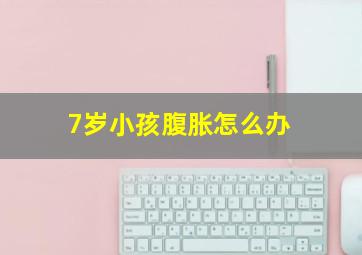 7岁小孩腹胀怎么办