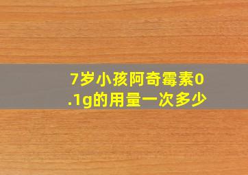 7岁小孩阿奇霉素0.1g的用量一次多少