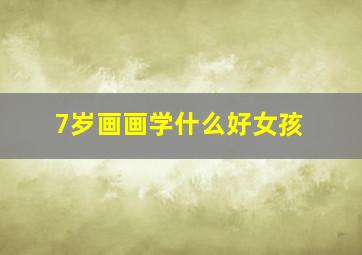 7岁画画学什么好女孩