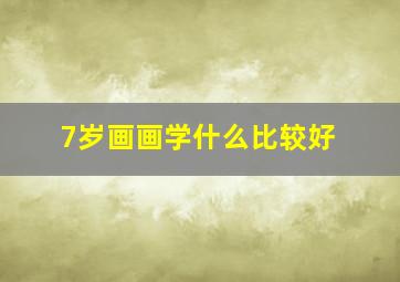 7岁画画学什么比较好