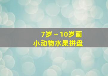 7岁～10岁画小动物水果拼盘