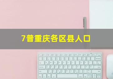 7普重庆各区县人口