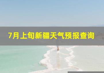 7月上旬新疆天气预报查询