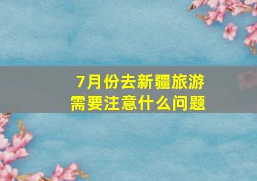 7月份去新疆旅游需要注意什么问题