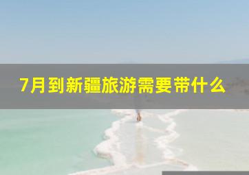 7月到新疆旅游需要带什么