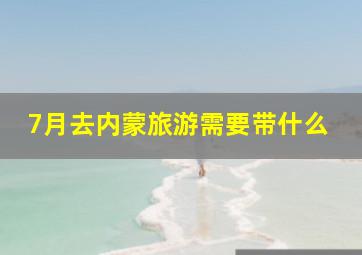 7月去内蒙旅游需要带什么