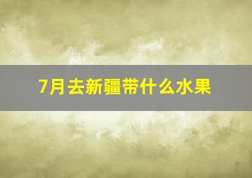 7月去新疆带什么水果