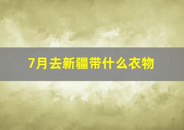 7月去新疆带什么衣物