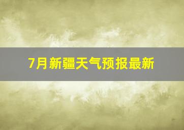 7月新疆天气预报最新