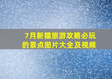 7月新疆旅游攻略必玩的景点图片大全及视频