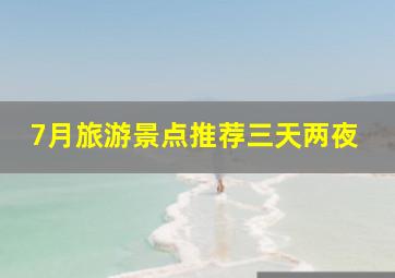 7月旅游景点推荐三天两夜