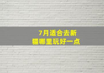 7月适合去新疆哪里玩好一点