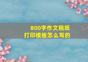 800字作文稿纸打印模板怎么写的