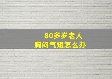 80多岁老人胸闷气短怎么办