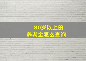 80岁以上的养老金怎么查询