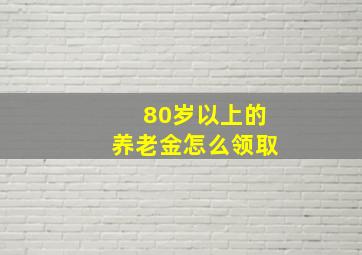 80岁以上的养老金怎么领取