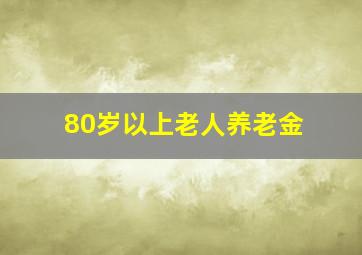 80岁以上老人养老金