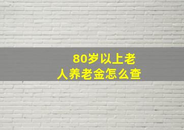 80岁以上老人养老金怎么查