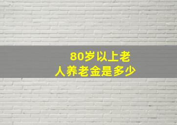 80岁以上老人养老金是多少