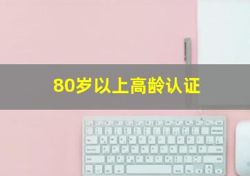 80岁以上高龄认证