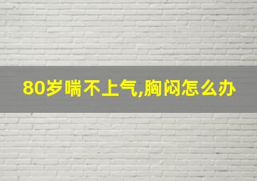 80岁喘不上气,胸闷怎么办