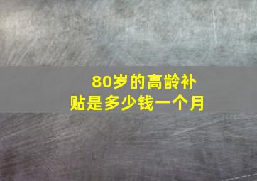 80岁的高龄补贴是多少钱一个月