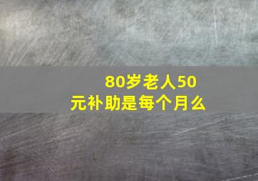 80岁老人50元补助是每个月么