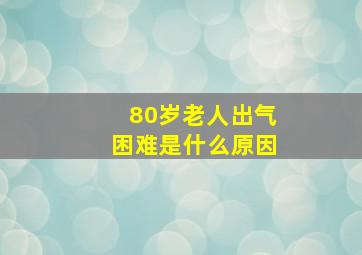 80岁老人出气困难是什么原因