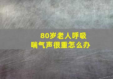 80岁老人呼吸喘气声很重怎么办